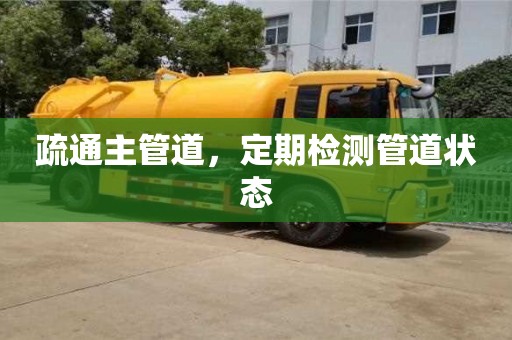 疏通主管道,定期檢測管道狀態 疏通主管道,定期檢測管道狀態