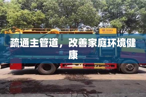 疏通主管道,改善家庭環境健康 疏通主管道,改善家庭環境健康