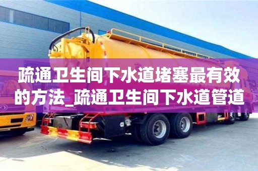疏通衛生間下水道堵塞最有效的方法_疏通衛生間下水道管道的工具