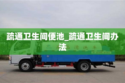 疏通衛生間便池_疏通衛生間辦法