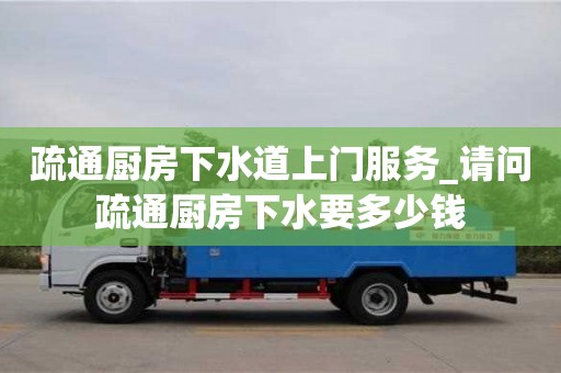杭州疏通廚房下水道上門服務_請問疏通廚房下水要多少錢