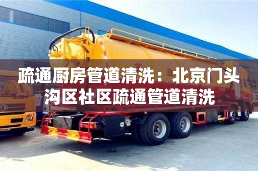 北京疏通廚房管道清洗：北京門頭溝區(qū)社區(qū)疏通管道清洗