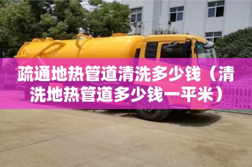 北京疏通地熱管道清洗多少錢（清洗地熱管道多少錢一平米）