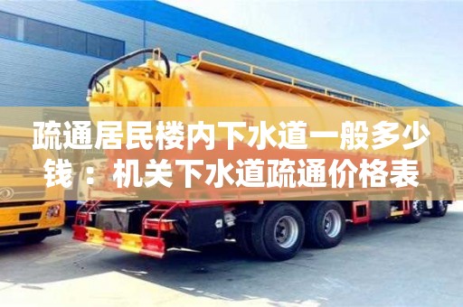 北京疏通居民樓內下水道一般多少錢 ：機關下水道疏通價格表