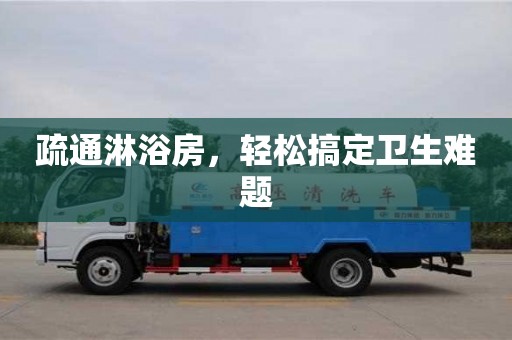 北京疏通淋浴房，輕松搞定衛生難題