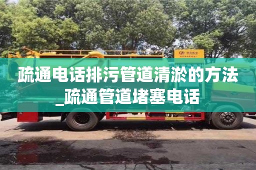 北京疏通電話排污管道清淤的方法_疏通管道堵塞電話