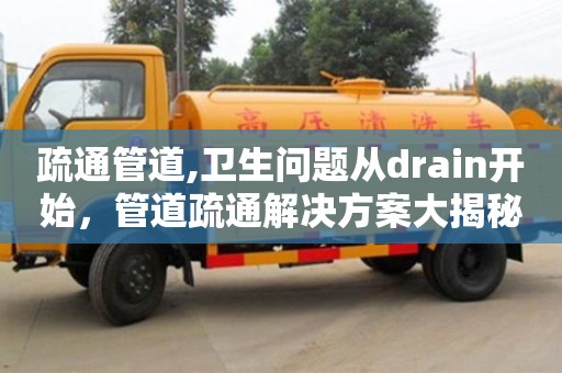 北京疏通管道,衛生問題從drain開始，管道疏通解決方案大揭秘