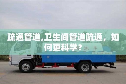 北京疏通管道,衛生間管道疏通，如何更科學？