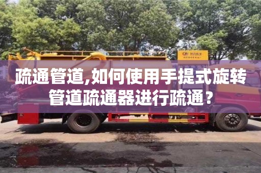 疏通管道,如何使用手提式旋轉管道疏通器進行疏通？