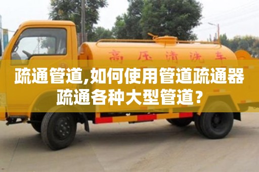 疏通管道,如何使用管道疏通器疏通各種大型管道？