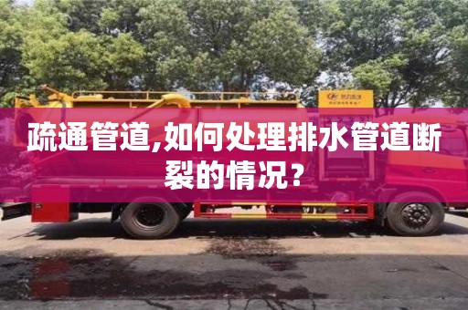 北京疏通管道,如何處理排水管道斷裂的情況？