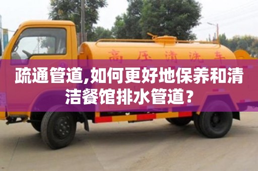 北京疏通管道,如何更好地保養和清潔餐館排水管道？