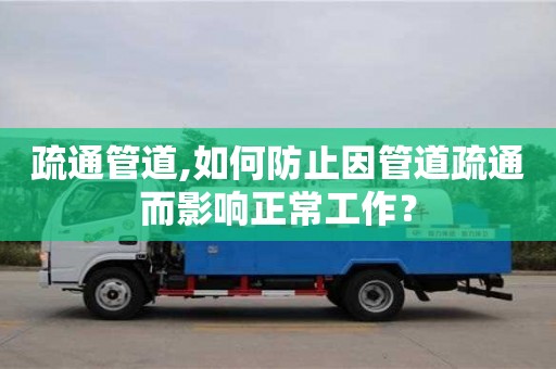 北京疏通管道,如何防止因管道疏通而影響正常工作？