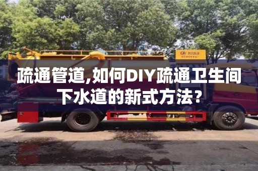 疏通管道,如何DIY疏通衛(wèi)生間下水道的新式方法？
