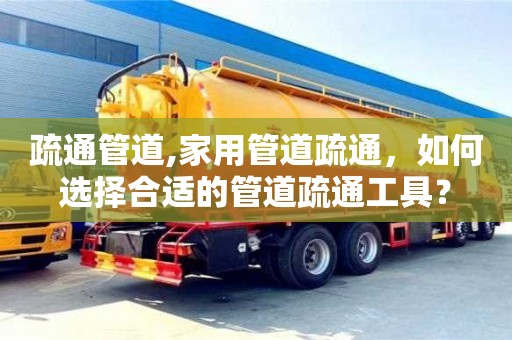 疏通管道,家用管道疏通，如何選擇合適的管道疏通工具？