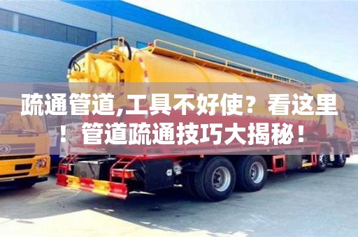 北京疏通管道,工具不好使？看這里！管道疏通技巧大揭秘！