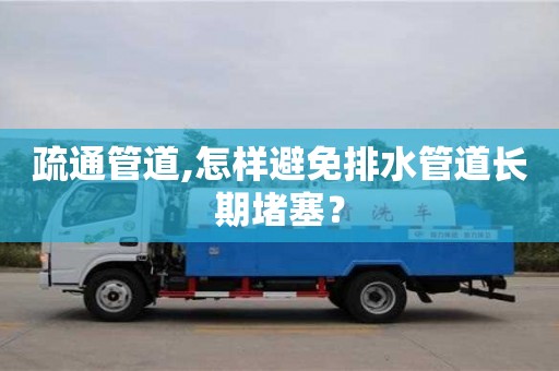 北京疏通管道,怎樣避免排水管道長期堵塞？