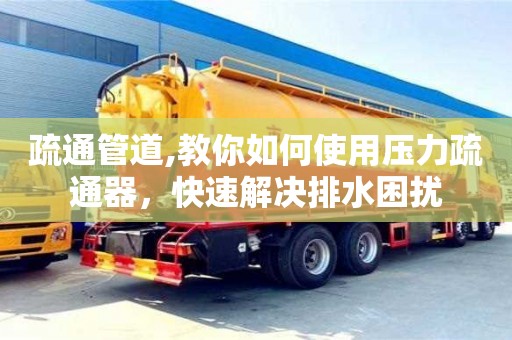 北京疏通管道,教你如何使用壓力疏通器，快速解決排水困擾