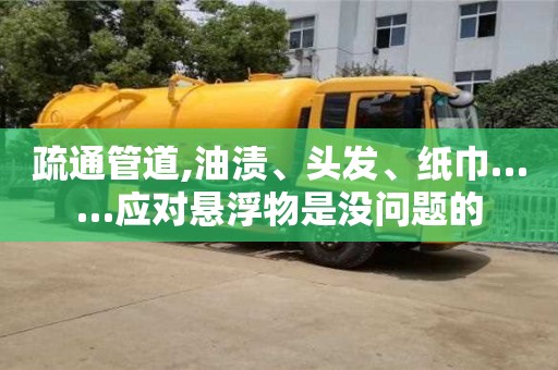 疏通管道,油漬、頭發、紙巾……應對懸浮物是沒問題的