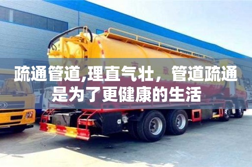 疏通管道,理直氣壯，管道疏通是為了更健康的生活