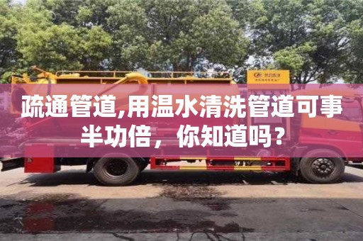 北京疏通管道,用溫水清洗管道可事半功倍，你知道嗎？