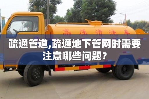 疏通管道,疏通地下管網時需要注意哪些問題？