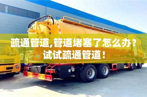 北京疏通管道,管道堵塞了怎么辦？試試疏通管道！