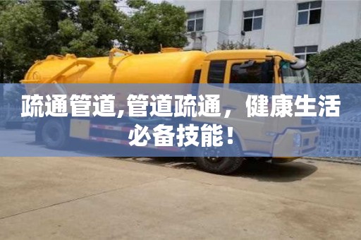 疏通管道,管道疏通，健康生活必備技能！
