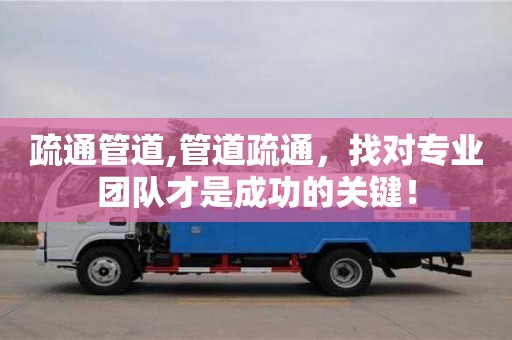 北京疏通管道,管道疏通，找對專業團隊才是成功的關鍵！