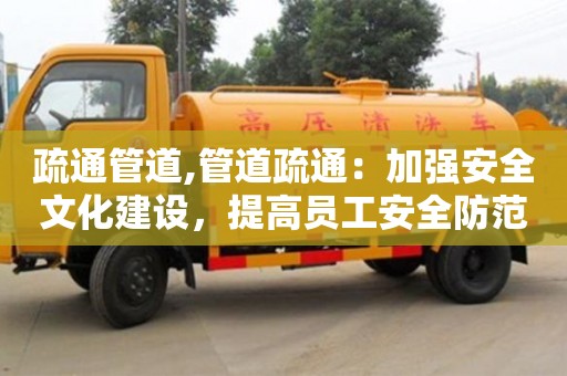 北京疏通管道,管道疏通：加強安全文化建設(shè)，提高員工安全防范意識