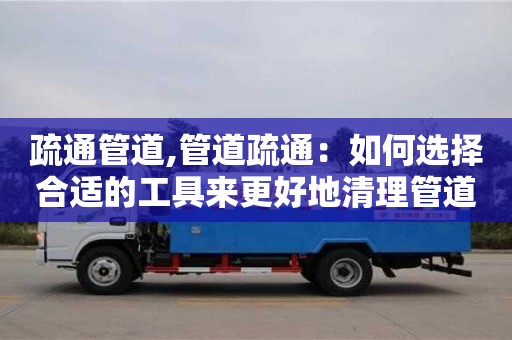 疏通管道,管道疏通：如何選擇合適的工具來更好地清理管道。