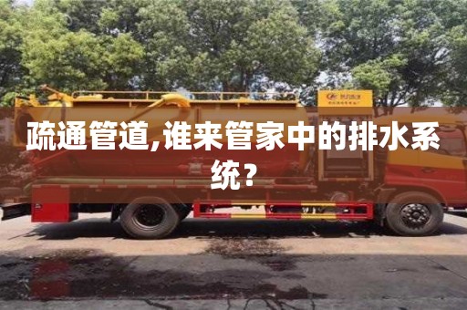 北京疏通管道,誰來管家中的排水系統？