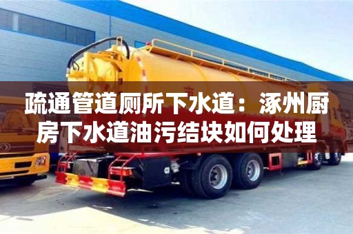 北京疏通管道廁所下水道：涿州廚房下水道油污結塊如何處理