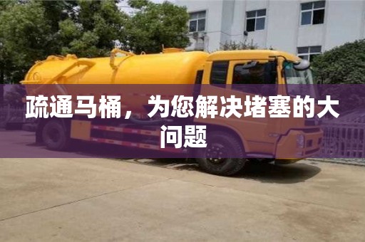 疏通馬桶,為您解決堵塞的大問題 疏通馬桶,為您解決堵塞的大問題