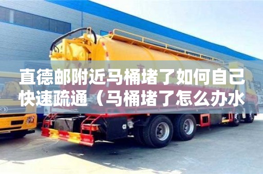 直德郵附近馬桶堵了如何自己快速疏通（馬桶堵了怎么辦水沖不下去滿滿的）