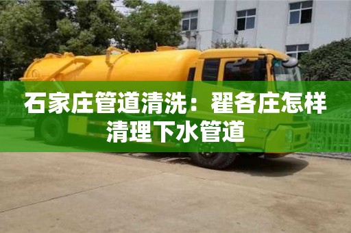 北京石家莊管道清洗：翟各莊怎樣清理下水管道
