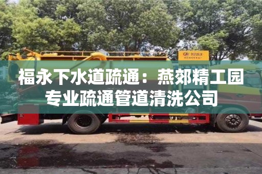 福永下水道疏通：燕郊精工園專業(yè)疏通管道清洗公司