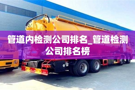 北京管道內檢測公司排名_管道檢測公司排名榜