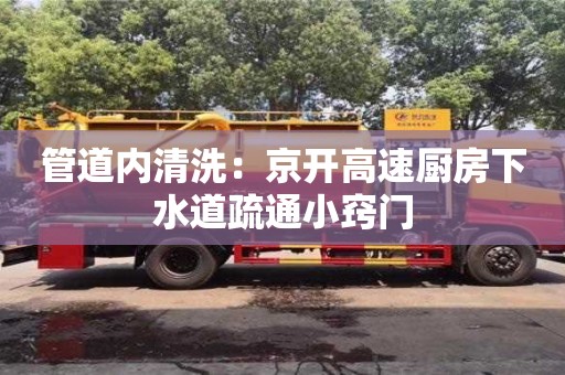 北京管道內清洗：京開高速廚房下水道疏通小竅門