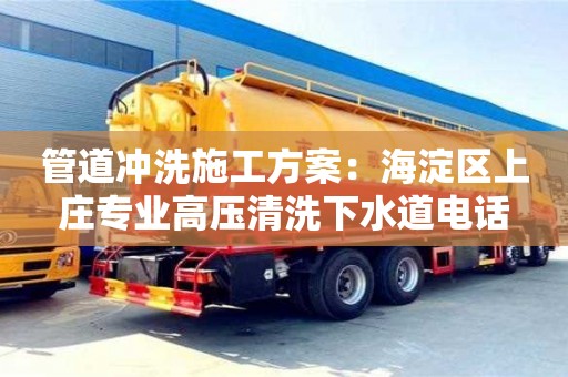 管道沖洗施工方案：海淀區上莊專業高壓清洗下水道電話