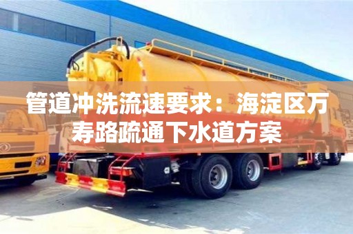 北京管道沖洗流速要求：海淀區萬壽路疏通下水道方案
