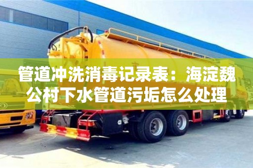 管道沖洗消毒記錄表：海淀魏公村下水管道污垢怎么處理