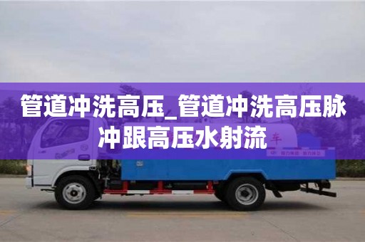 管道沖洗高壓_管道沖洗高壓脈沖跟高壓水射流