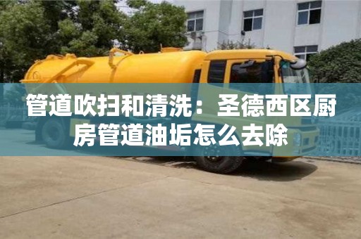 管道吹掃和清洗：圣德西區廚房管道油垢怎么去除