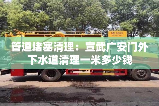 管道堵塞清理：宣武廣安門外下水道清理一米多少錢