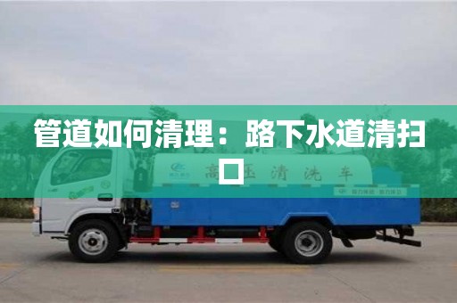 北京管道如何清理：路下水道清掃口