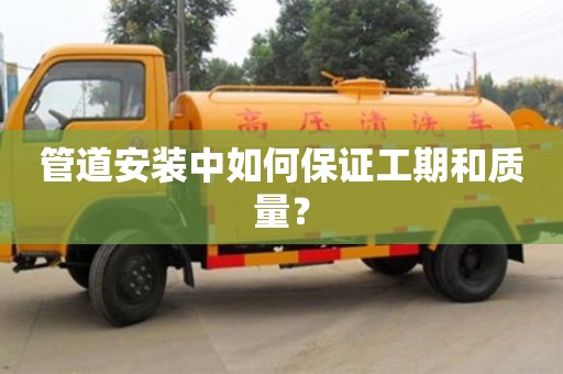管道安裝中如何保證工期和質量? 管道安裝中如何保證工期和質量?