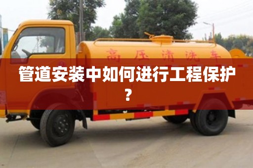 北京管道安裝中如何進行工程保護？