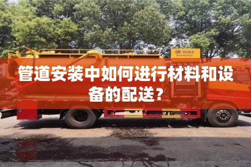 北京管道安裝中如何進行材料和設備的配送？