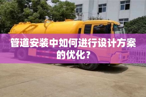 管道安裝中如何進行設計方案的優化? 管道安裝中如何進行設計方案的優化?